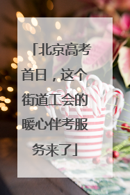 北京高考首日，这个街道工会的暖心伴考服务来了