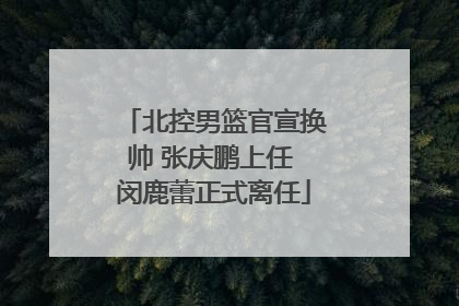 北控男篮官宣换帅 张庆鹏上任 闵鹿蕾正式离任
