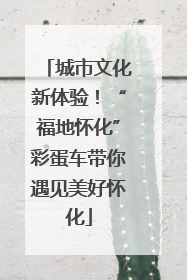 城市文化新体验！“福地怀化”彩蛋车带你遇见美好怀化