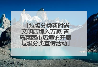 垃圾分类新时尚 文明店埠入万家 青岛莱西市店埠镇开展垃圾分类宣传活动