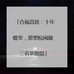 合福高铁：十年蝶变，重塑皖闽赣三省新图景