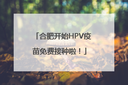 合肥开始HPV疫苗免费接种啦！
