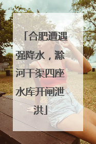 合肥遭遇强降水，滁河干渠四座水库开闸泄洪