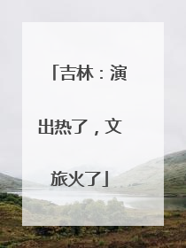 吉林：演出热了，文旅火了