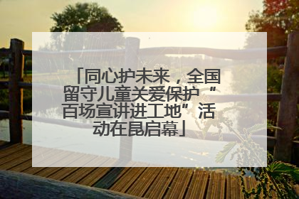同心护未来，全国留守儿童关爱保护“百场宣讲进工地”活动在昆启幕