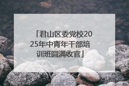 君山区委党校2025年中青年干部培训班圆满收官