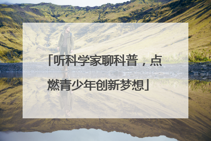 听科学家聊科普，点燃青少年创新梦想
