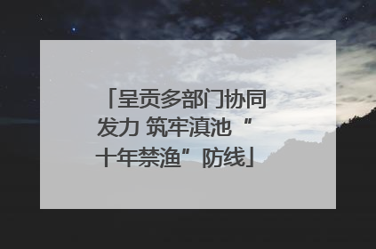 呈贡多部门协同发力 筑牢滇池“十年禁渔”防线