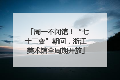 周一不闭馆！“七十二变”期间，浙江美术馆全周期开放