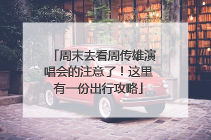 周末去看周传雄演唱会的注意了！这里有一份出行攻略