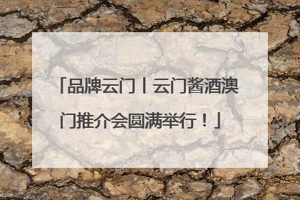 品牌云门丨云门酱酒澳门推介会圆满举行！