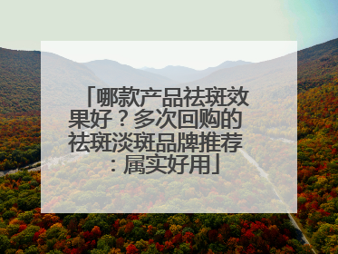 哪款产品祛斑效果好？多次回购的祛斑淡斑品牌推荐：属实好用