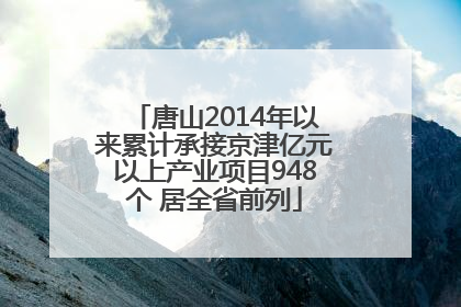 唐山2014年以来累计承接京津亿元以上产业项目948个 居全省前列