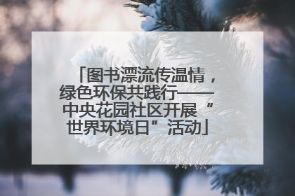 图书漂流传温情，绿色环保共践行——中央花园社区开展“世界环境日”活动