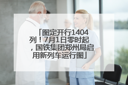 图定开行1404列！7月1日零时起，国铁集团郑州局启用新列车运行图