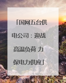国网五台供电公司：迎战高温负荷 力保电力供应