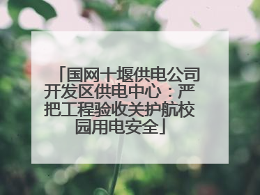 国网十堰供电公司开发区供电中心：严把工程验收关护航校园用电安全
