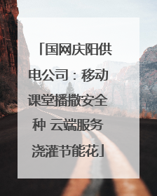 国网庆阳供电公司：移动课堂播撒安全种 云端服务浇灌节能花