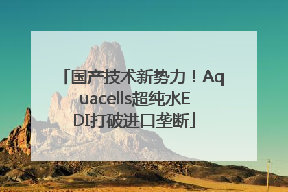 国产技术新势力！Aquacells超纯水EDI打破进口垄断