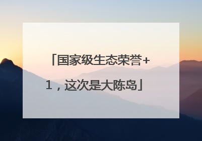 国家级生态荣誉+1，这次是大陈岛