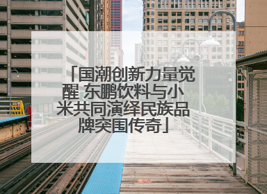 国潮创新力量觉醒 东鹏饮料与小米共同演绎民族品牌突围传奇