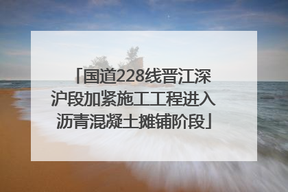 国道228线晋江深沪段加紧施工工程进入沥青混凝土摊铺阶段