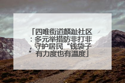 四唯街道麟趾社区：多元举措防非打非，守护居民“钱袋子”有力度也有温度