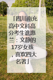 四川南充高中文科高分考生谯惠兰：文静的17岁女孩，喜欢四大名著