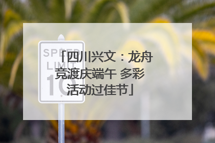 四川兴文：龙舟竞渡庆端午 多彩活动过佳节