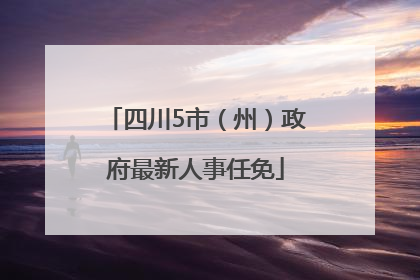 四川5市（州）政府最新人事任免
