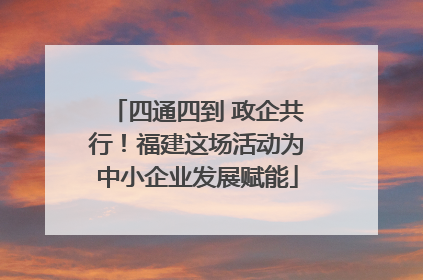 四通四到 政企共行！福建这场活动为中小企业发展赋能