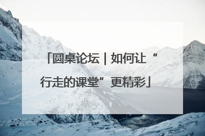 圆桌论坛｜如何让“行走的课堂”更精彩