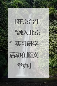 在京台生“融入北京”实习研学活动在顺义举办