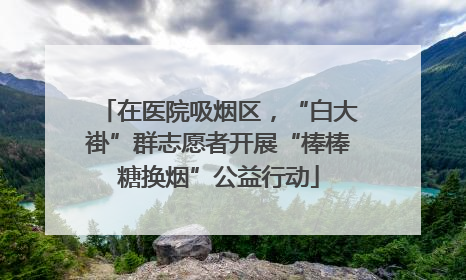 在医院吸烟区，“白大褂”群志愿者开展“棒棒糖换烟”公益行动