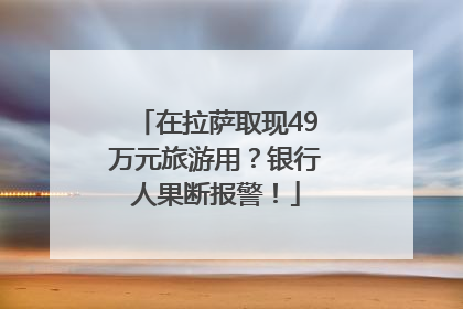 在拉萨取现49万元旅游用？银行人果断报警！