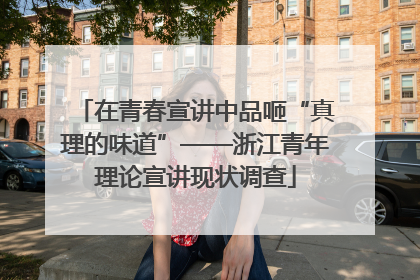 在青春宣讲中品咂“真理的味道”——浙江青年理论宣讲现状调查