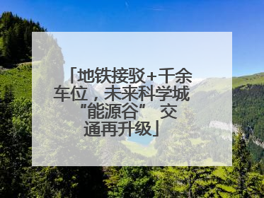 地铁接驳+千余车位，未来科学城 “能源谷” 交通再升级