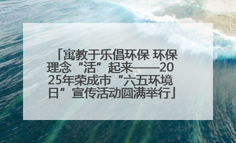 寓教于乐倡环保 环保理念“活”起来——2025年荣成市“六五环境日”宣传活动圆满举行