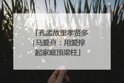 孔孟故里孝贤多∣马爱真：用爱撑起家庭顶梁柱