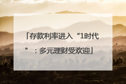 存款利率进入“1时代”：多元理财受欢迎