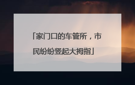 家门口的车管所，市民纷纷竖起大拇指