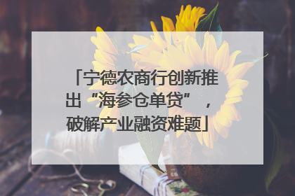 宁德农商行创新推出“海参仓单贷”，破解产业融资难题