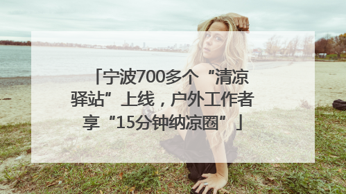 宁波700多个“清凉驿站”上线，户外工作者享“15分钟纳凉圈”