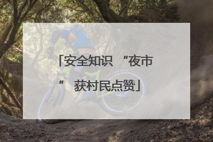 安全知识 “夜市” 获村民点赞