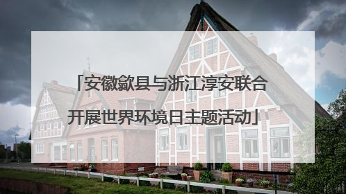 安徽歙县与浙江淳安联合开展世界环境日主题活动