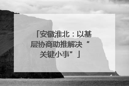 安徽淮北：以基层协商助推解决“关键小事”