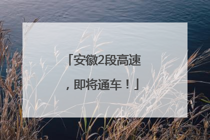 安徽2段高速，即将通车！