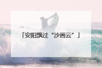 安阳飘过“沙画云”