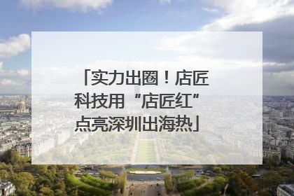 实力出圈！店匠科技用“店匠红”点亮深圳出海热