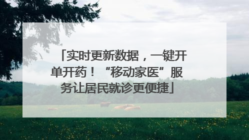 实时更新数据，一键开单开药！“移动家医”服务让居民就诊更便捷